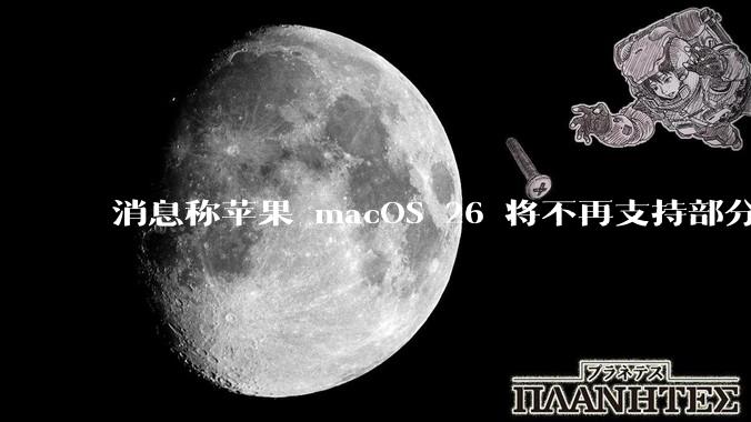 消息称苹果 macOS 26 将不再支持部分旧款英特尔 CPU 机型，这背后原因有哪些？