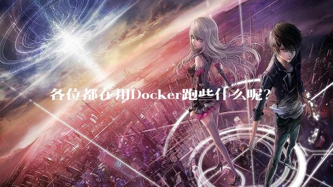 各位都在用Docker跑些什么呢？