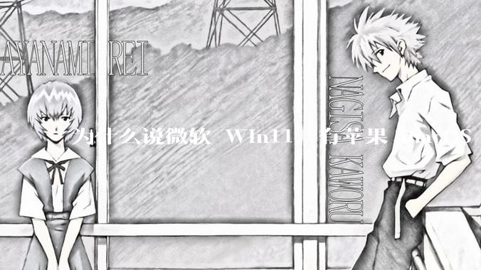 为什么说微软 Win11，有苹果 macOS 的感觉？