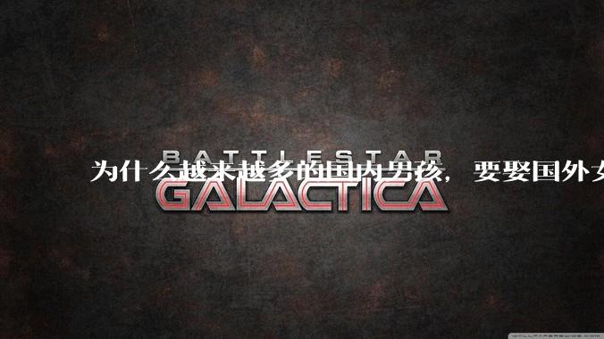 为什么越来越多的国内男孩，要娶国外女孩?