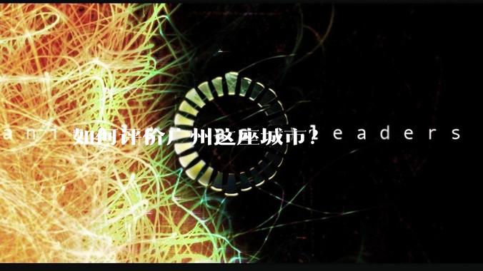 如何评价广州这座城市？