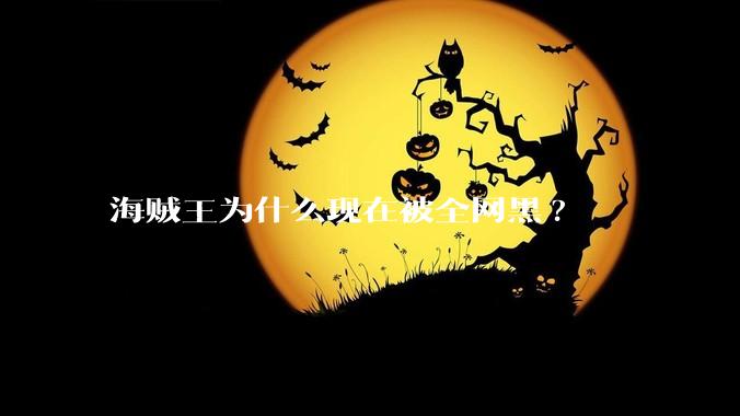海贼王为什么现在被全网黑?