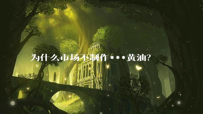 为什么市场不制作***黄油？