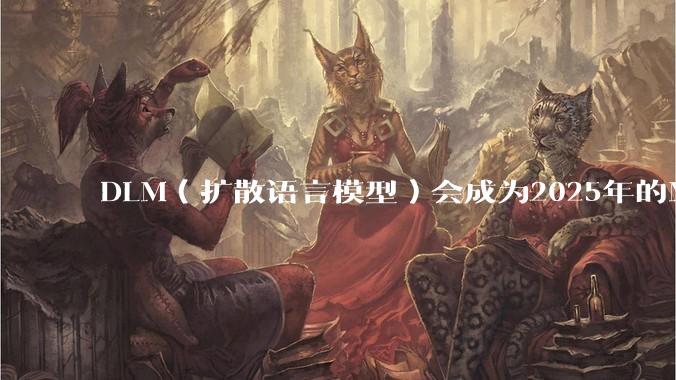 DLM（扩散语言模型）会成为2025年的Mamba吗？