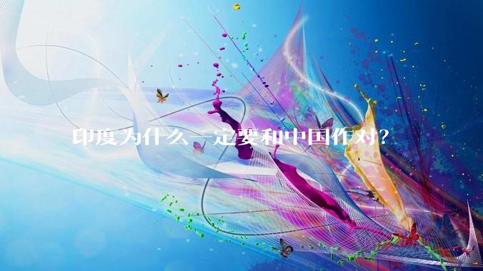 印度为什么一定要和中国作对？