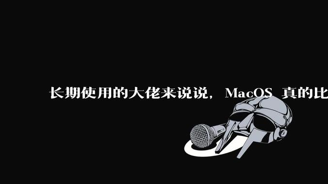 长期使用的大佬来说说，MacOS 真的比 Windows 稳定吗？