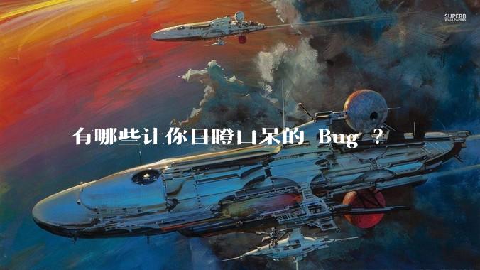 有哪些让你目瞪口呆的 Bug ？