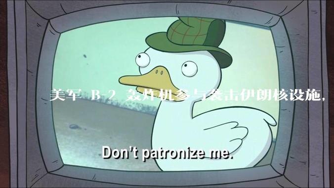 美军 B-2 轰炸机参与袭击伊朗核设施，B-2轰炸机战斗力如何？会摧毁伊朗核设施吗？