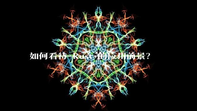 如何看待 Rust 的应用前景？