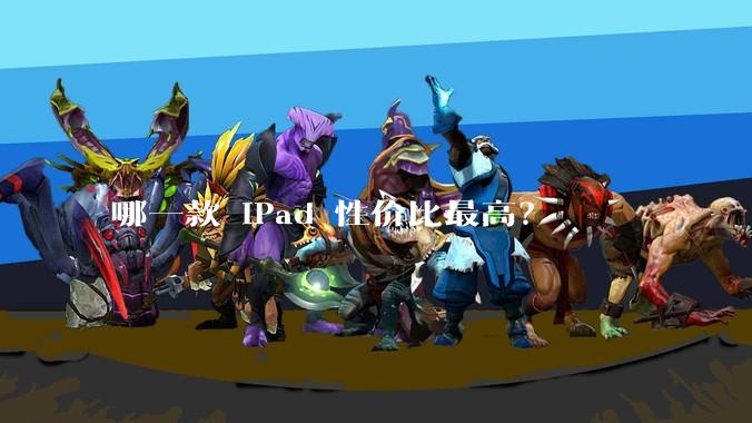 哪一款 iPad 性价比最高？
