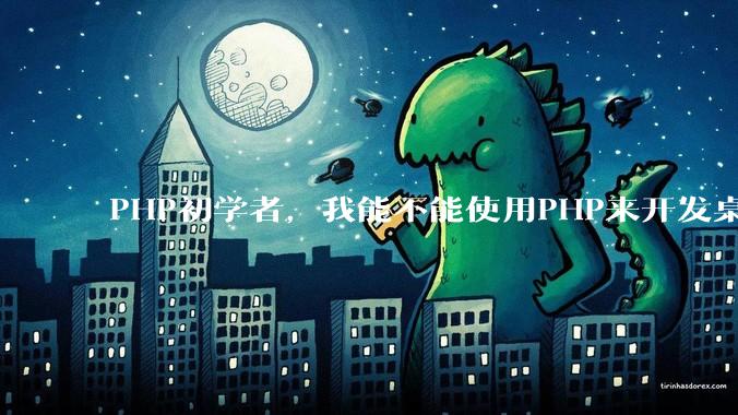 PHP初学者，我能不能使用PHP来开发桌面应用？