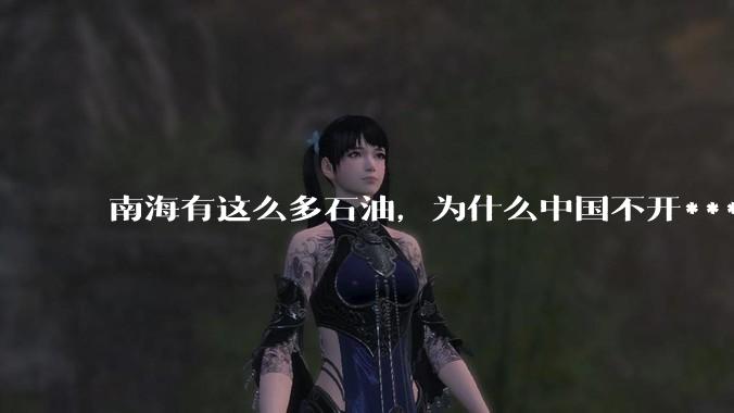 南海有这么多石油，为什么中国不开***？