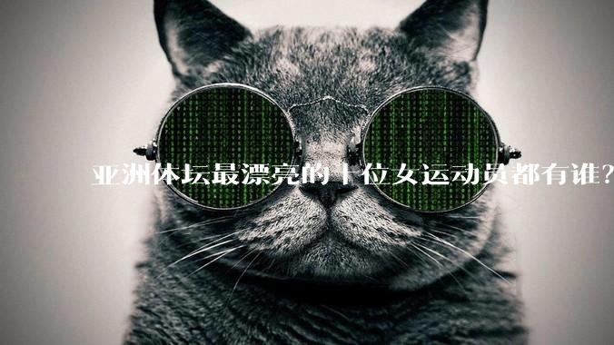 亚洲体坛最漂亮的十位女运动员都有谁？