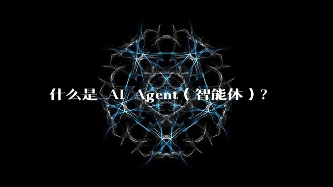 什么是 AI Agent（智能体）？